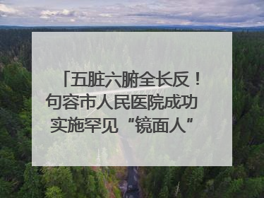 五脏六腑全长反！句容市人民医院成功实施罕见“镜面人”肝癌根治术