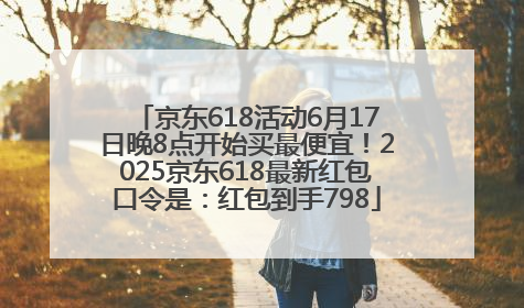京东618活动6月17日晚8点开始买最便宜!2025京东618最新红包口令是:红包到手798