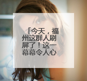 今天，福州这群人刷屏了！这一幕幕令人心潮澎湃