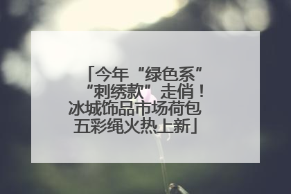 今年“绿色系”“刺绣款”走俏！冰城饰品市场荷包五彩绳火热上新