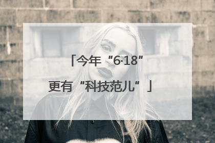 今年“6·18”更有“科技范儿”