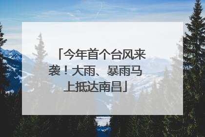 今年首个台风来袭！大雨、暴雨马上抵达南昌