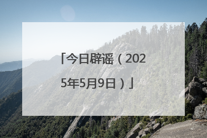 今日辟谣（2025年5月9日）