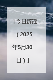 今日辟谣（2025年5月30日）