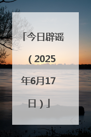 今日辟谣（2025年6月17日）