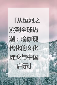从恒河之滨到全球热潮：瑜伽现代化的文化蝶变与中国启示