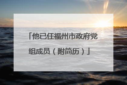 他已任福州市政府党组成员（附简历）