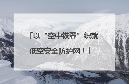 以“空中铁翼”织就低空安全防护网！