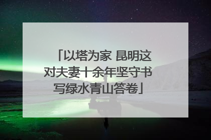 以塔为家 昆明这对夫妻十余年坚守书写绿水青山答卷