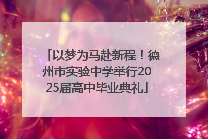 以梦为马赴新程！德州市实验中学举行2025届高中毕业典礼