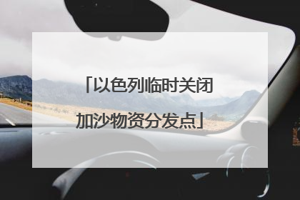 以色列临时关闭加沙物资分发点