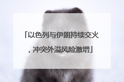 以色列与伊朗持续交火，冲突外溢风险激增