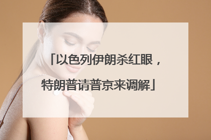 以色列伊朗杀红眼，特朗普请普京来调解