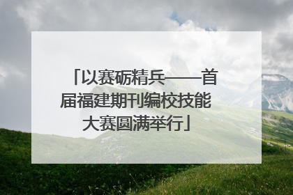 以赛砺精兵——首届福建期刊编校技能大赛圆满举行