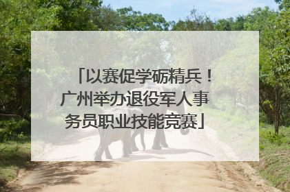 以赛促学砺精兵！广州举办退役军人事务员职业技能竞赛
