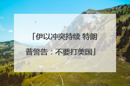 伊以冲突持续 特朗普警告：不要打美国