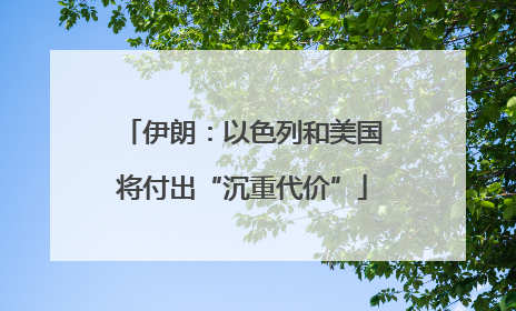 伊朗：以色列和美国将付出“沉重代价”