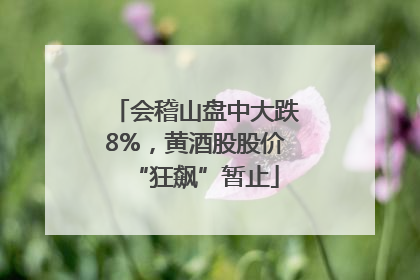 会稽山盘中大跌8%，黄酒股股价“狂飙”暂止