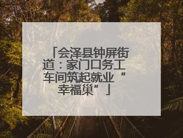 会泽县钟屏街道：家门口务工车间筑起就业“幸福巢”