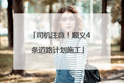 司机注意！顺义4条道路计划施工