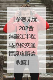 参赛无忧｜202普洱墨江半程马拉松交通摆渡攻略请收藏