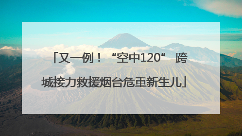 又一例！“空中120” 跨城接力救援烟台危重新生儿