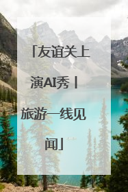 友谊关上演AI秀丨旅游一线见闻