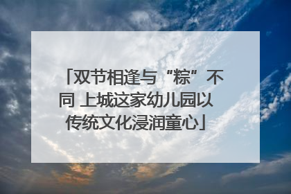 双节相逢与“粽”不同 上城这家幼儿园以传统文化浸润童心