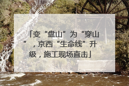 变“盘山”为“穿山”，京西“生命线”升级，施工现场直击
