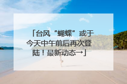 台风“蝴蝶”或于今天中午前后再次登陆！最新动态→