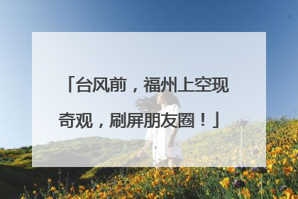 台风前，福州上空现奇观，刷屏朋友圈！