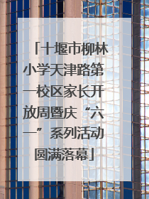 十堰市柳林小学天津路第一校区家长开放周暨庆“六一”系列活动圆满落幕