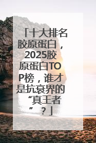 十大排名胶原蛋白，2025胶原蛋白TOP榜，谁才是抗衰界的 “真王者”？