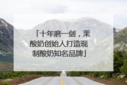 十年磨一剑，茉酸奶创始人打造现制酸奶知名品牌