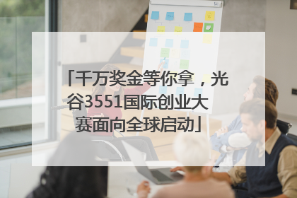 千万奖金等你拿，光谷3551国际创业大赛面向全球启动