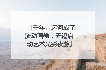 千年古运河成了流动画卷，无锡启动艺术光影夜游