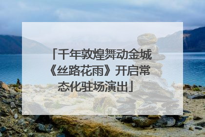 千年敦煌舞动金城《丝路花雨》开启常态化驻场演出