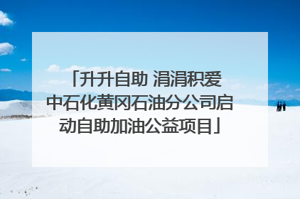 升升自助 涓涓积爱 中石化黄冈石油分公司启动自助加油公益项目
