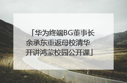 华为终端BG董事长余承东重返母校清华 开讲鸿蒙校园公开课