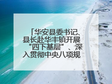 华安县委书记、县长赴华丰镇开展“四下基层”、深入贯彻中央八项规定精神学习教育工作调研