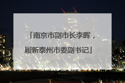 南京市副市长李晖，履新泰州市委副书记