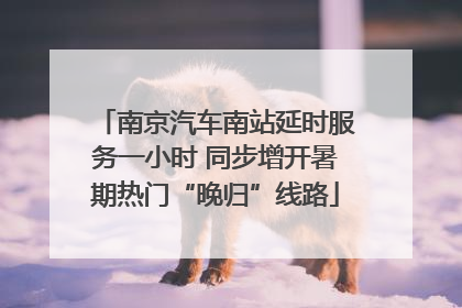 南京汽车南站延时服务一小时 同步增开暑期热门“晚归”线路