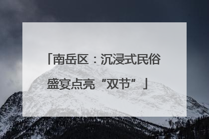 南岳区：沉浸式民俗盛宴点亮“双节”