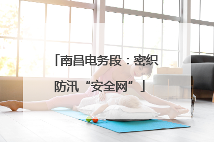 南昌电务段：密织防汛“安全网”