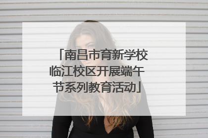 南昌市育新学校临江校区开展端午节系列教育活动