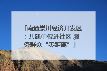 南通崇川经济开发区：共建单位进社区 服务群众“零距离”