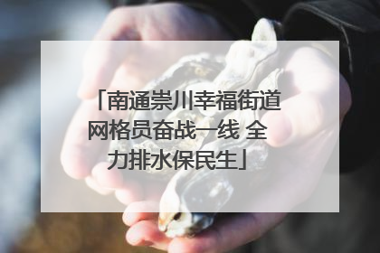 南通崇川幸福街道网格员奋战一线 全力排水保民生