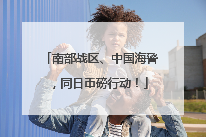 南部战区、中国海警，同日重磅行动！