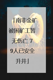 南非金矿被困矿工暂无伤亡 79人已安全升井