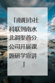 南阳市社科联到南水北调渠首分公司开展课题研学宣讲